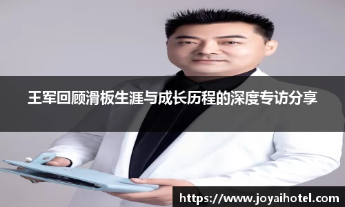 王军回顾滑板生涯与成长历程的深度专访分享