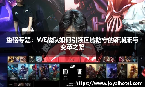 重磅专题：WE战队如何引领区域防守的新潮流与变革之路